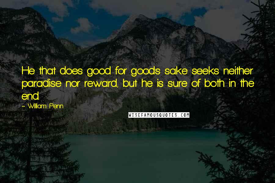 William Penn Quotes: He that does good for good's sake seeks neither paradise nor reward, but he is sure of both in the end.