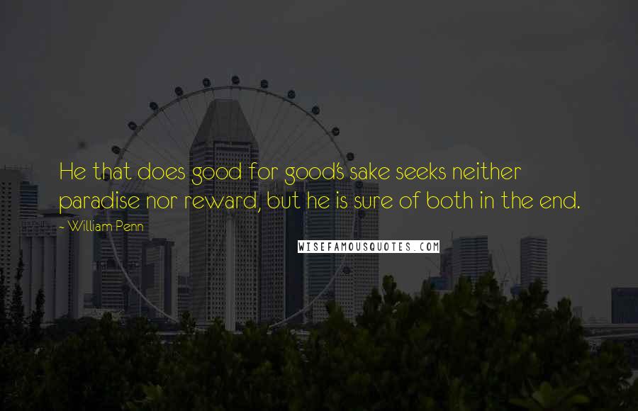 William Penn Quotes: He that does good for good's sake seeks neither paradise nor reward, but he is sure of both in the end.