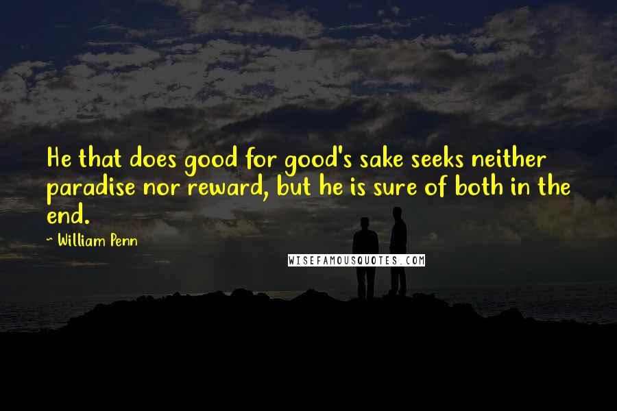 William Penn Quotes: He that does good for good's sake seeks neither paradise nor reward, but he is sure of both in the end.