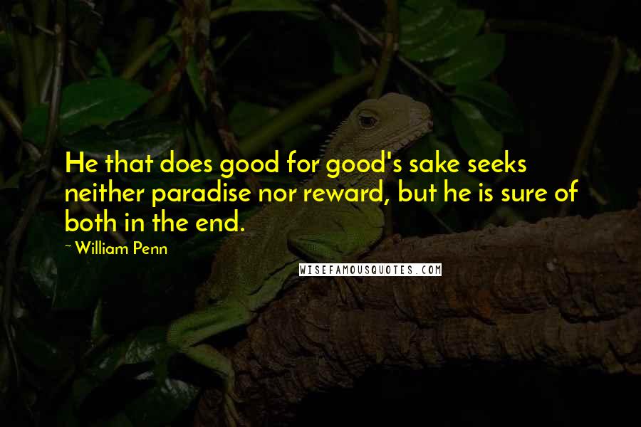 William Penn Quotes: He that does good for good's sake seeks neither paradise nor reward, but he is sure of both in the end.