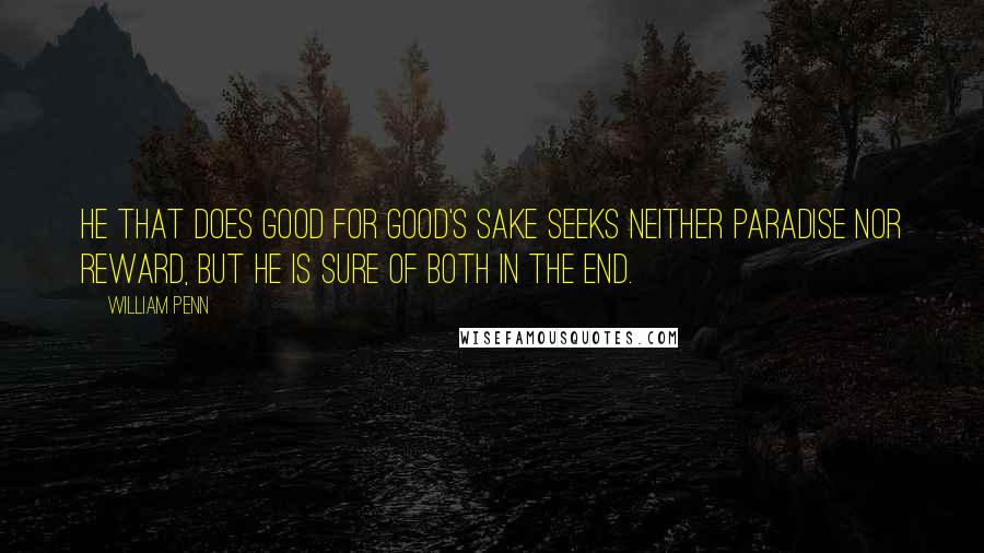 William Penn Quotes: He that does good for good's sake seeks neither paradise nor reward, but he is sure of both in the end.