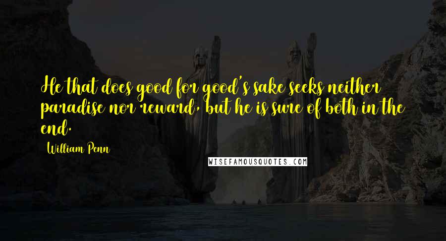 William Penn Quotes: He that does good for good's sake seeks neither paradise nor reward, but he is sure of both in the end.