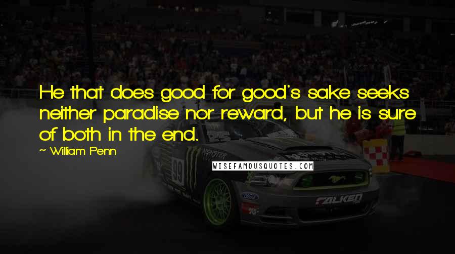 William Penn Quotes: He that does good for good's sake seeks neither paradise nor reward, but he is sure of both in the end.