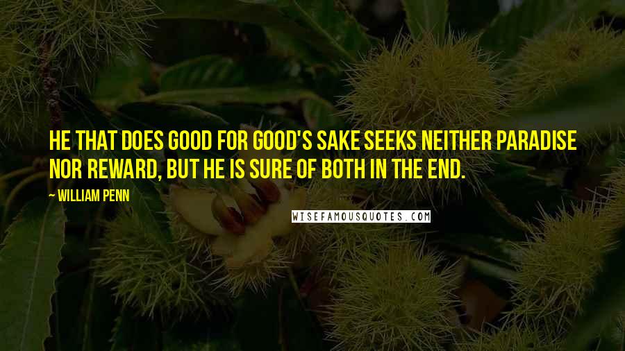 William Penn Quotes: He that does good for good's sake seeks neither paradise nor reward, but he is sure of both in the end.