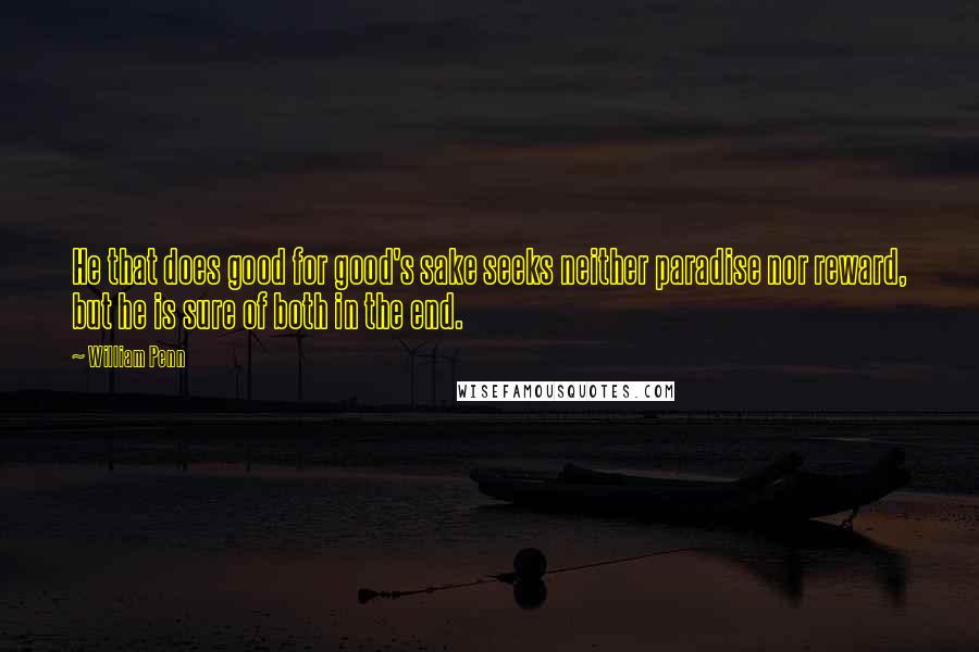 William Penn Quotes: He that does good for good's sake seeks neither paradise nor reward, but he is sure of both in the end.