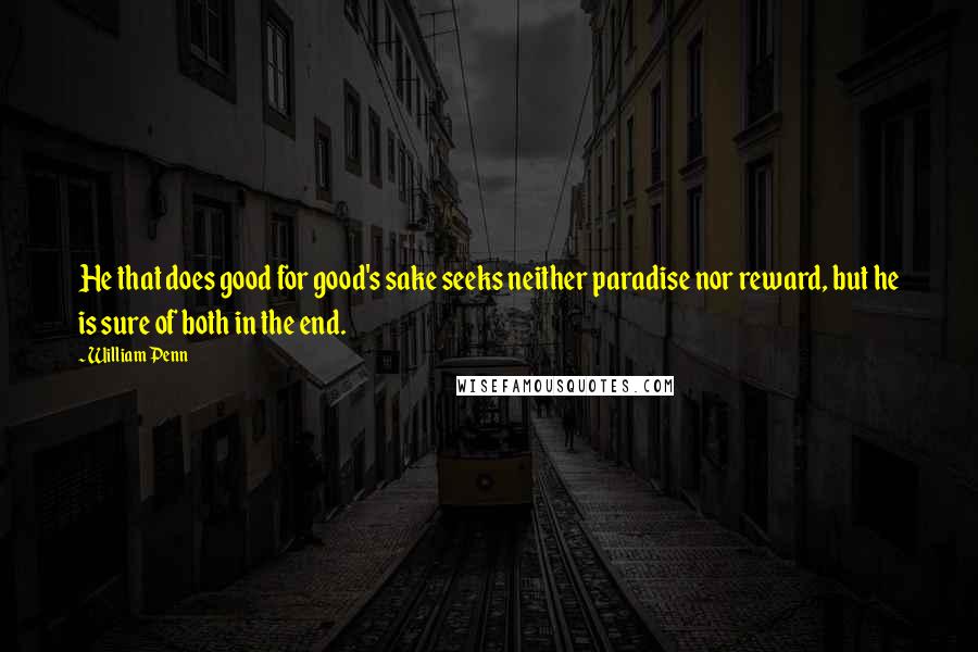 William Penn Quotes: He that does good for good's sake seeks neither paradise nor reward, but he is sure of both in the end.