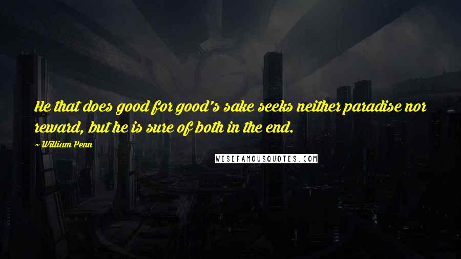 William Penn Quotes: He that does good for good's sake seeks neither paradise nor reward, but he is sure of both in the end.