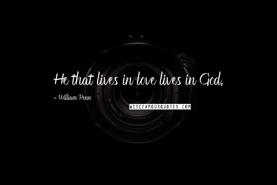 William Penn Quotes: He that lives in love lives in God.