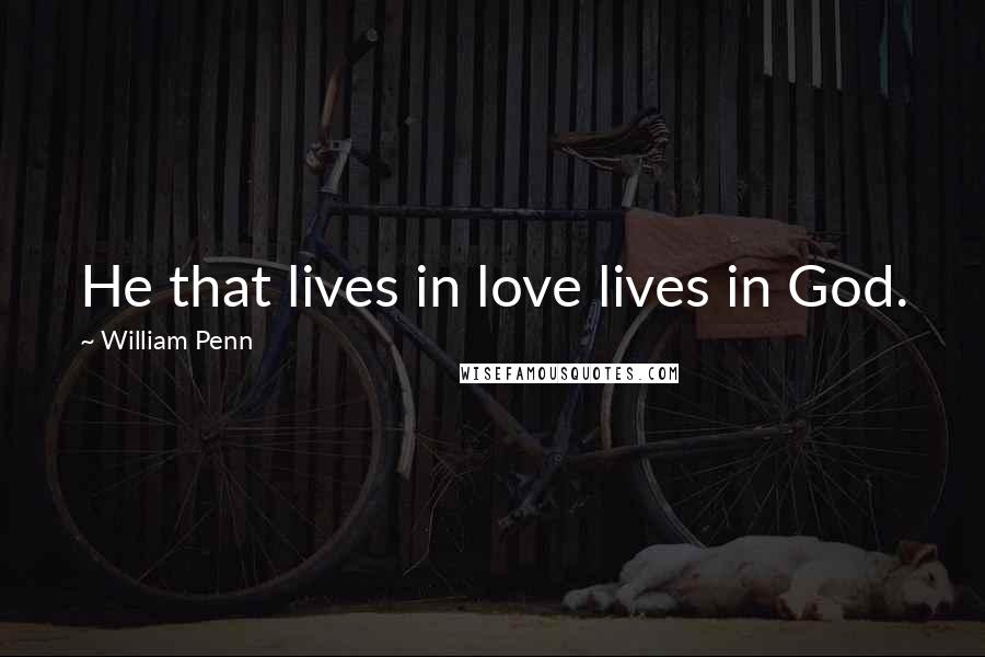 William Penn Quotes: He that lives in love lives in God.