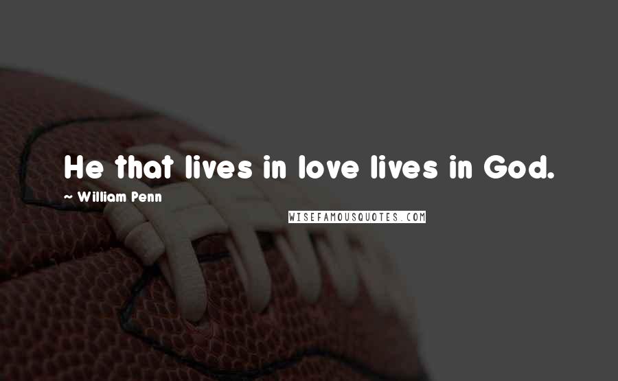 William Penn Quotes: He that lives in love lives in God.