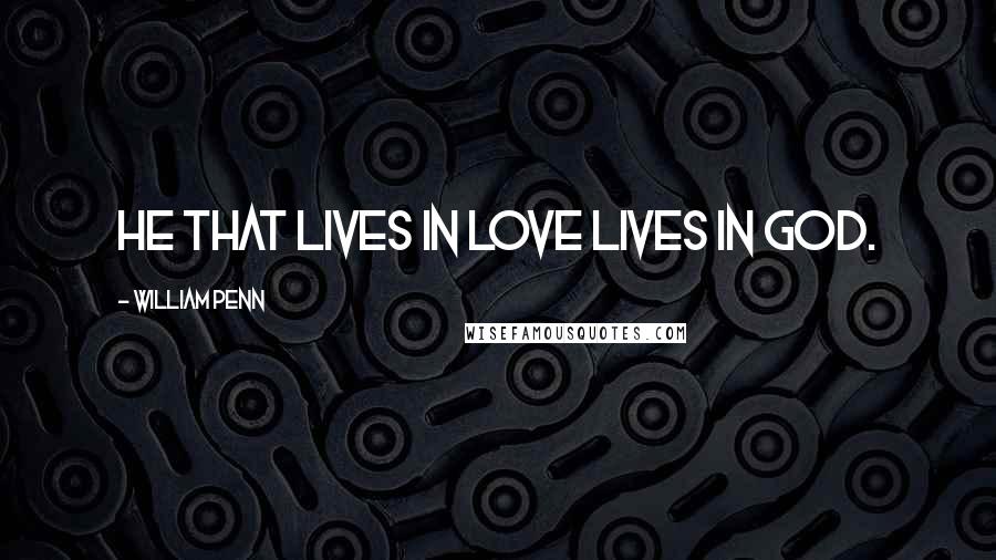 William Penn Quotes: He that lives in love lives in God.
