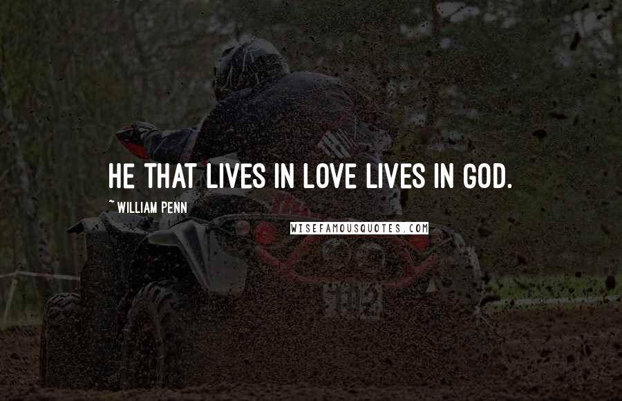 William Penn Quotes: He that lives in love lives in God.