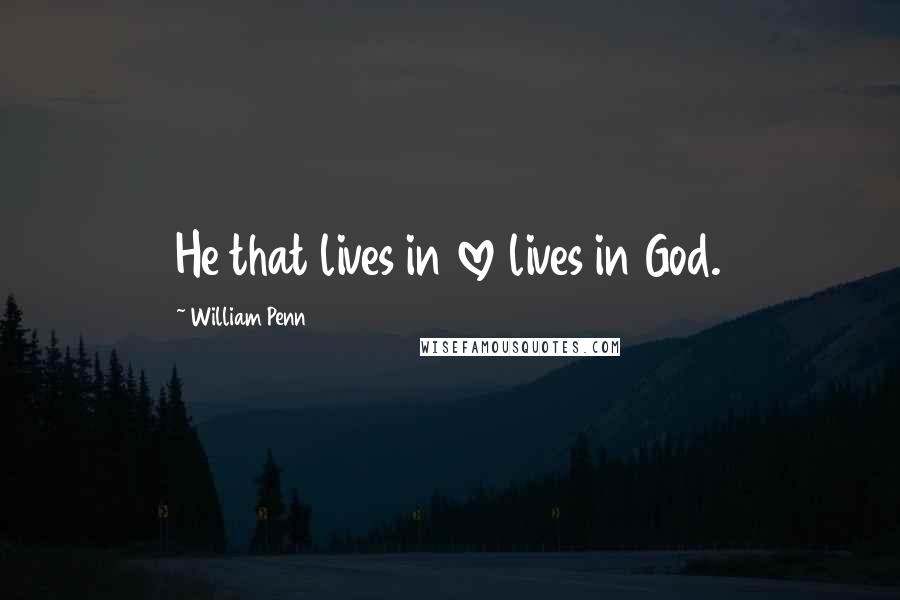 William Penn Quotes: He that lives in love lives in God.