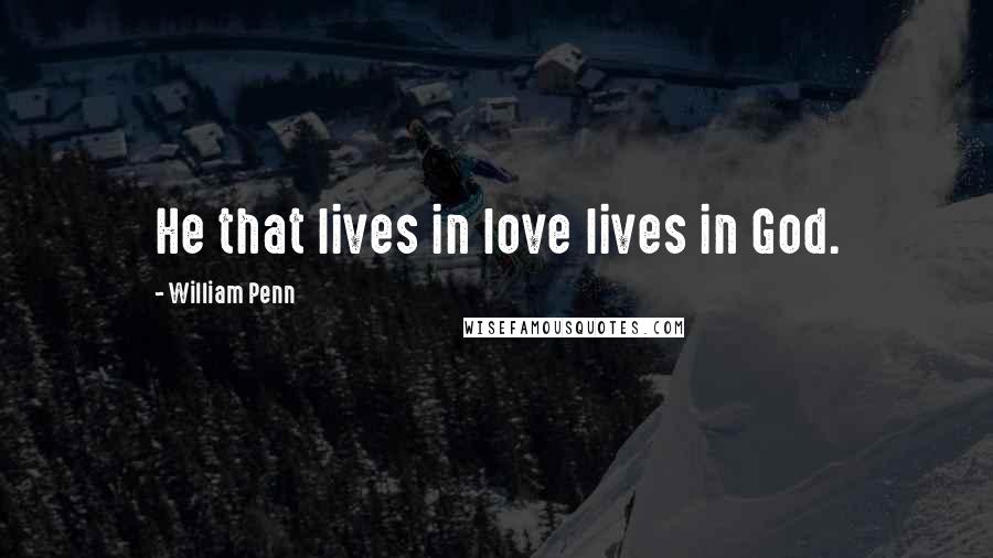 William Penn Quotes: He that lives in love lives in God.
