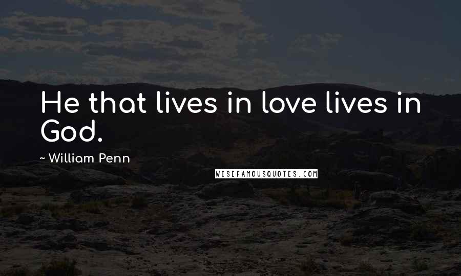 William Penn Quotes: He that lives in love lives in God.