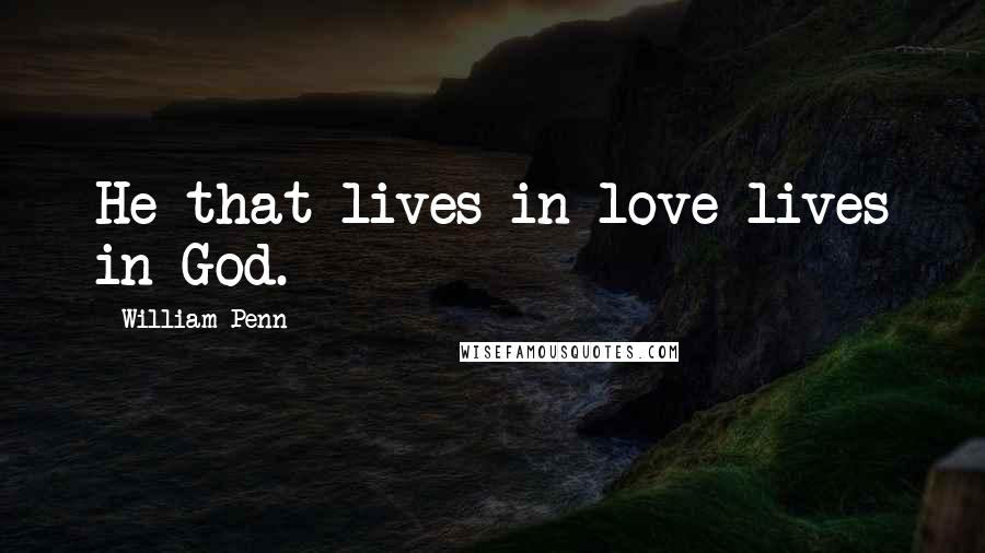 William Penn Quotes: He that lives in love lives in God.