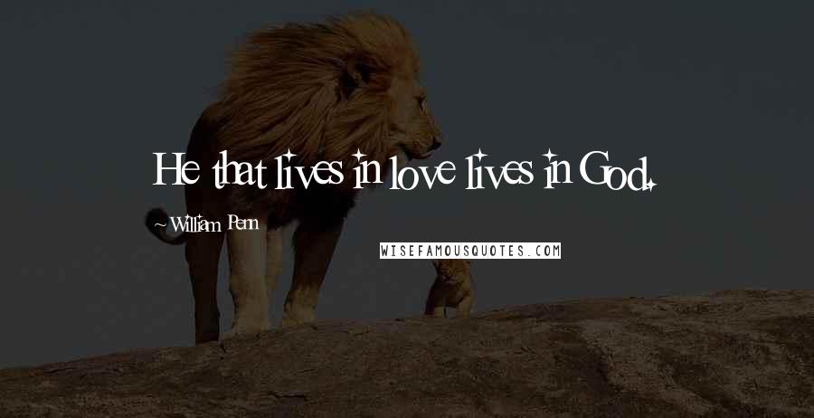 William Penn Quotes: He that lives in love lives in God.