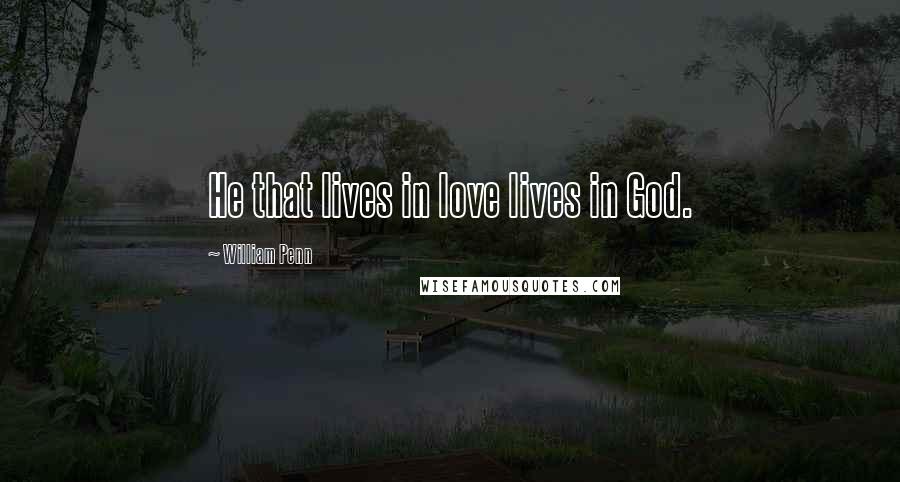 William Penn Quotes: He that lives in love lives in God.