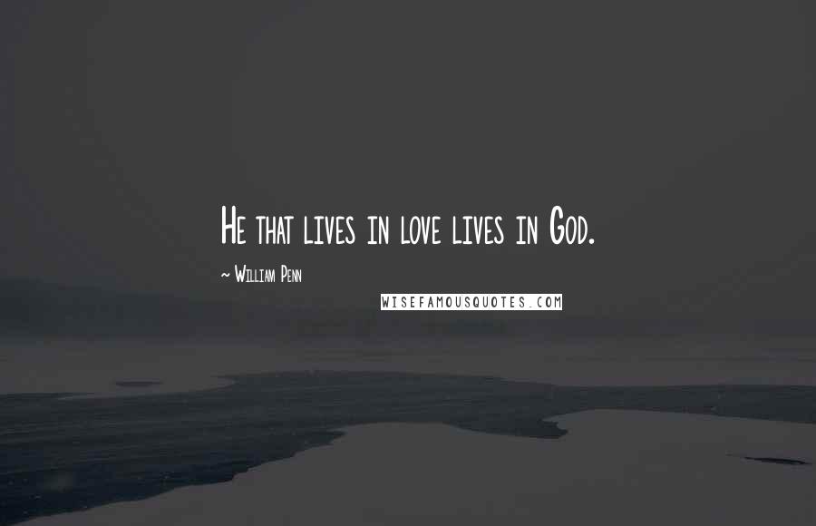 William Penn Quotes: He that lives in love lives in God.