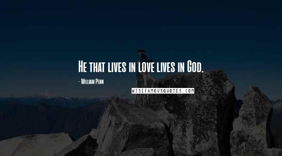 William Penn Quotes: He that lives in love lives in God.
