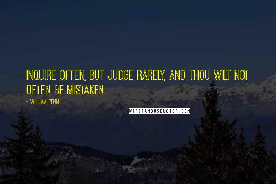 William Penn Quotes: Inquire often, but judge rarely, and thou wilt not often be mistaken.