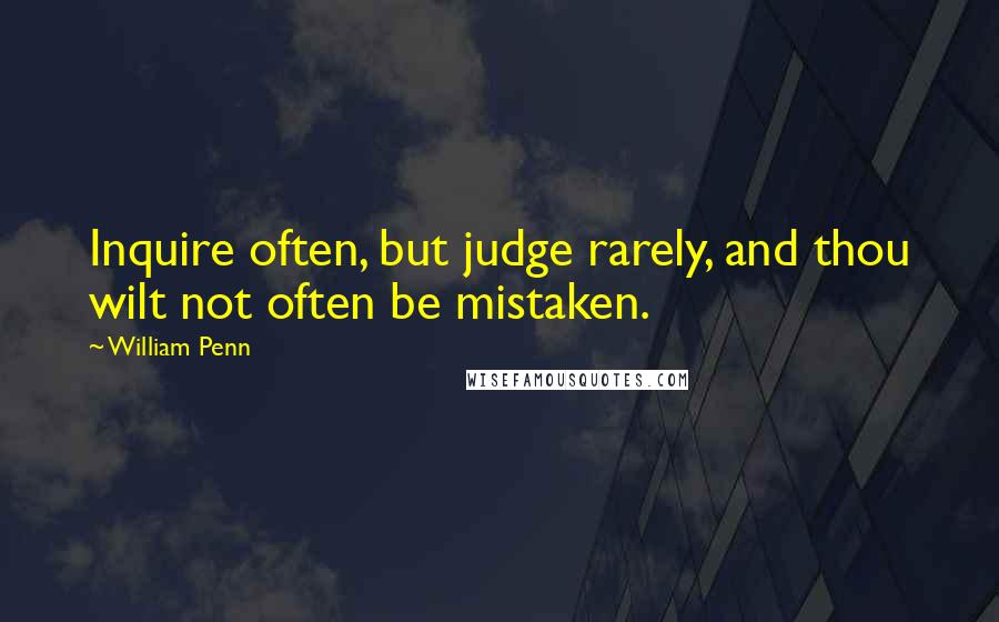 William Penn Quotes: Inquire often, but judge rarely, and thou wilt not often be mistaken.