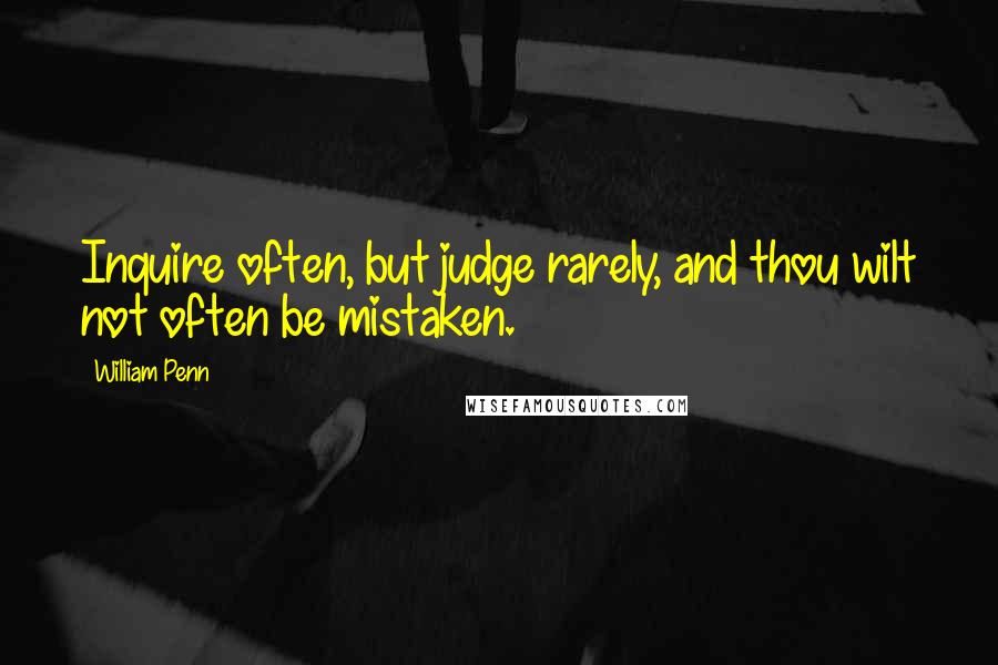 William Penn Quotes: Inquire often, but judge rarely, and thou wilt not often be mistaken.