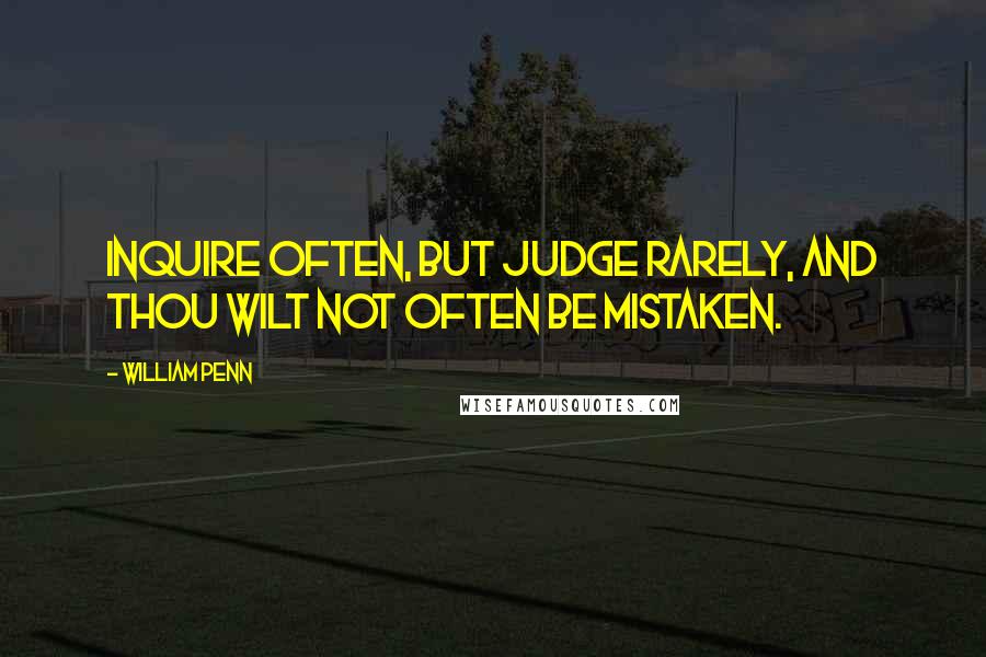 William Penn Quotes: Inquire often, but judge rarely, and thou wilt not often be mistaken.