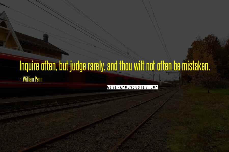 William Penn Quotes: Inquire often, but judge rarely, and thou wilt not often be mistaken.