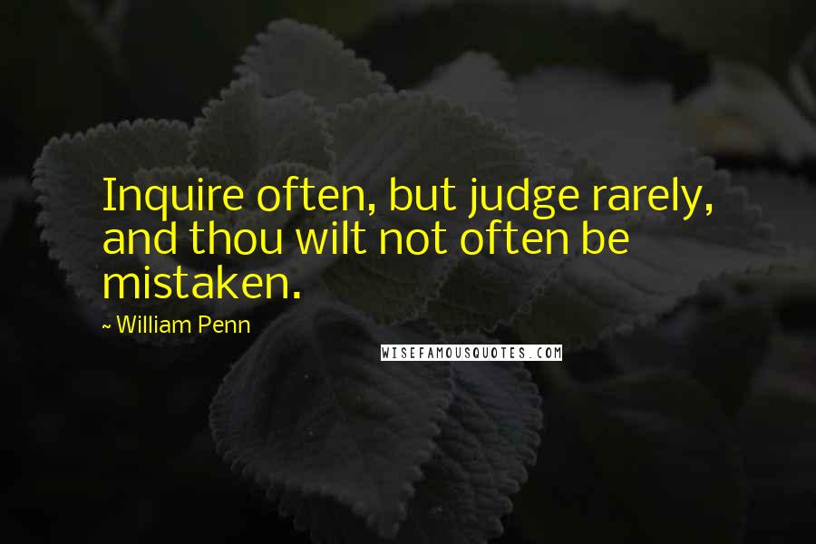 William Penn Quotes: Inquire often, but judge rarely, and thou wilt not often be mistaken.