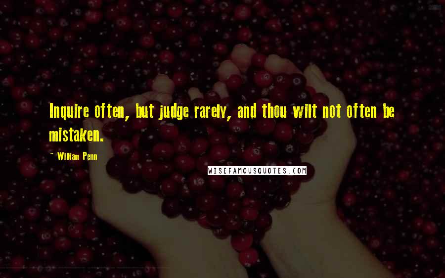 William Penn Quotes: Inquire often, but judge rarely, and thou wilt not often be mistaken.