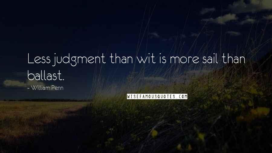 William Penn Quotes: Less judgment than wit is more sail than ballast.