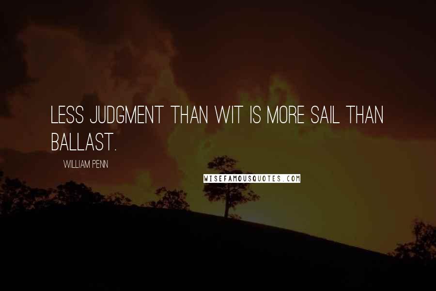 William Penn Quotes: Less judgment than wit is more sail than ballast.