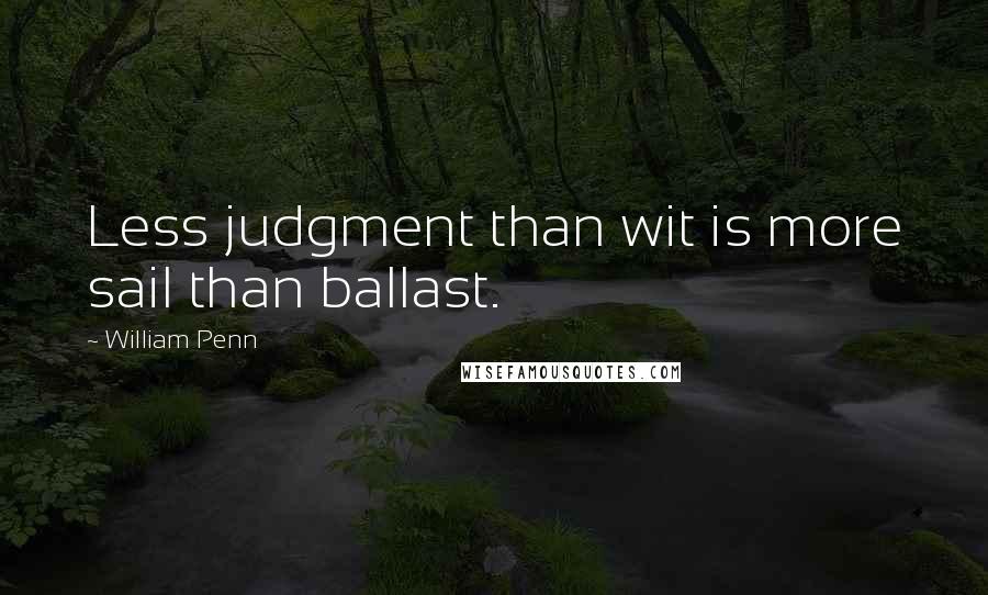 William Penn Quotes: Less judgment than wit is more sail than ballast.