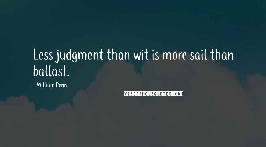 William Penn Quotes: Less judgment than wit is more sail than ballast.