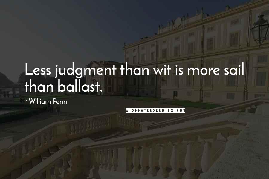 William Penn Quotes: Less judgment than wit is more sail than ballast.