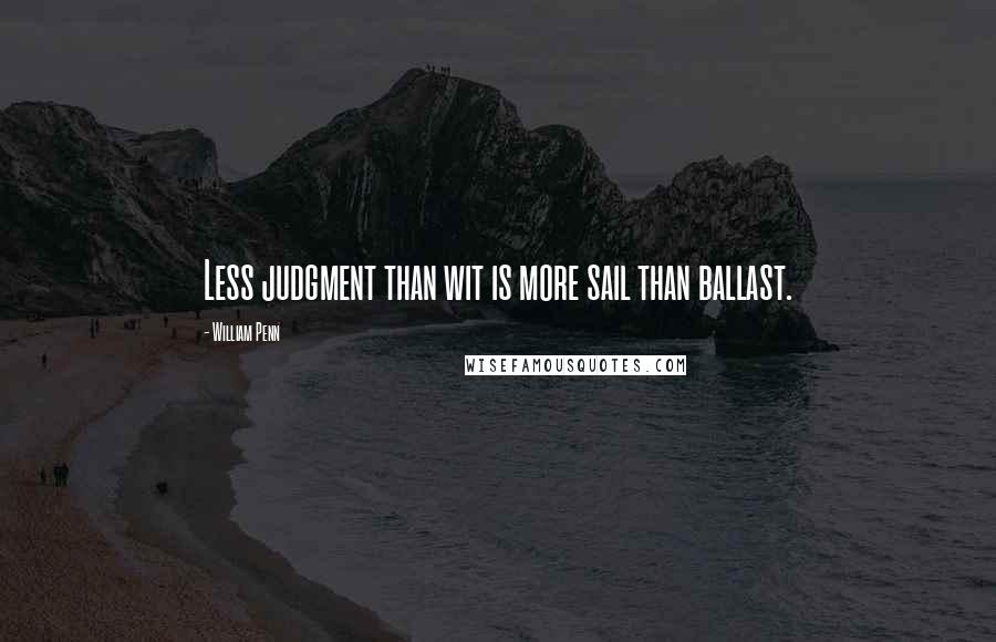 William Penn Quotes: Less judgment than wit is more sail than ballast.