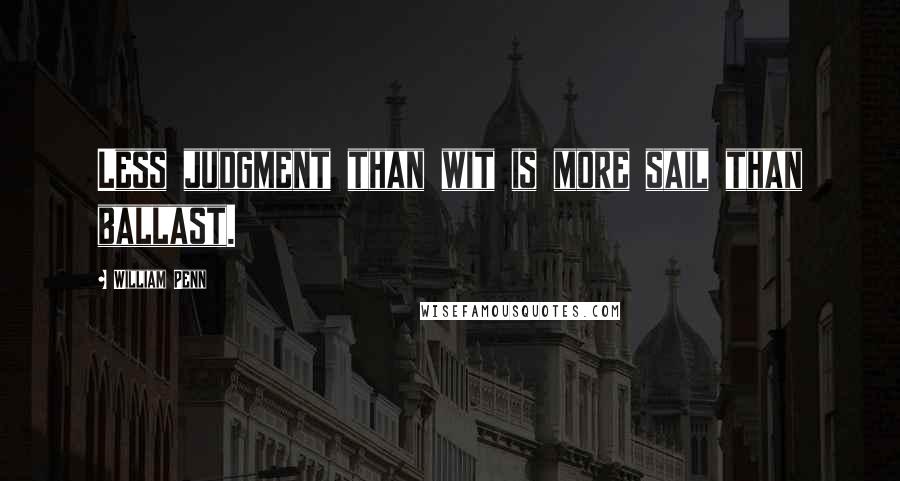 William Penn Quotes: Less judgment than wit is more sail than ballast.
