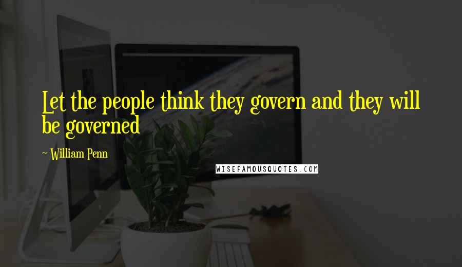 William Penn Quotes: Let the people think they govern and they will be governed