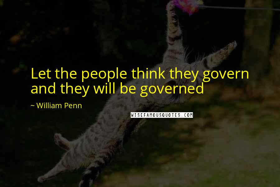 William Penn Quotes: Let the people think they govern and they will be governed