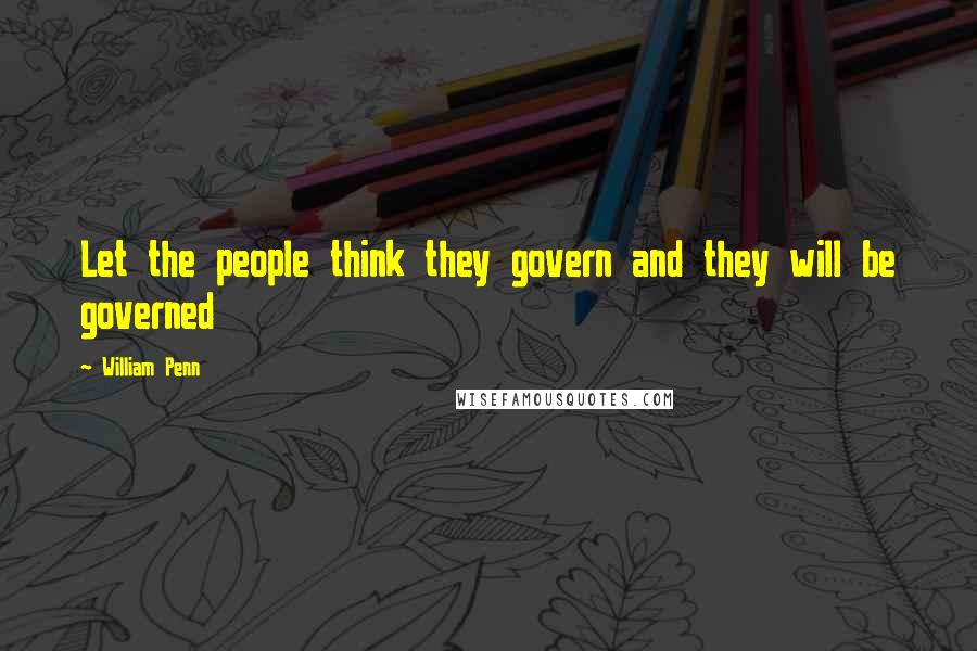 William Penn Quotes: Let the people think they govern and they will be governed