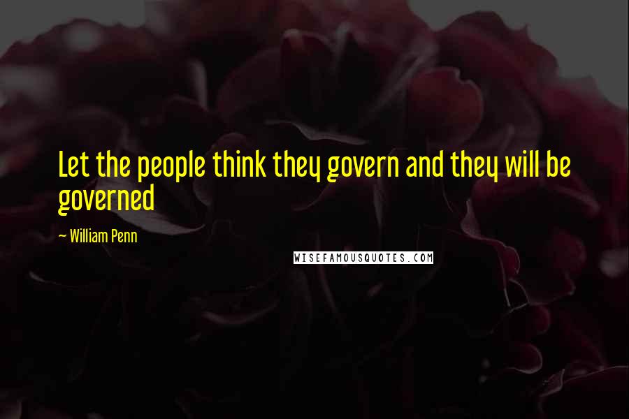 William Penn Quotes: Let the people think they govern and they will be governed