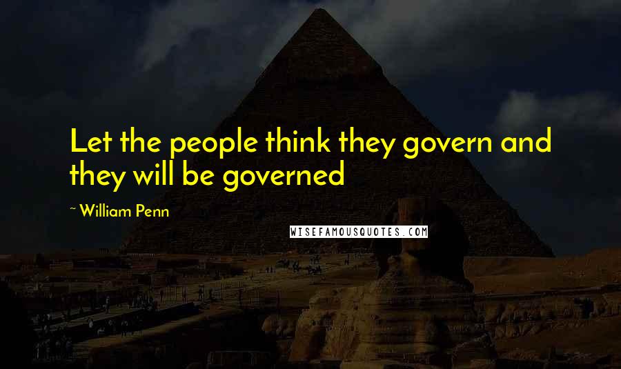 William Penn Quotes: Let the people think they govern and they will be governed