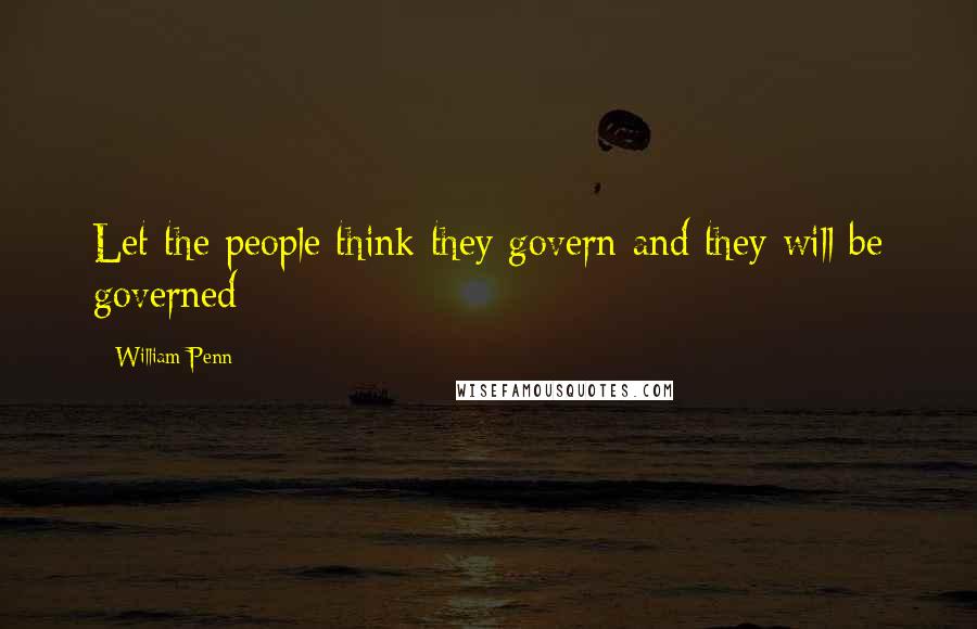 William Penn Quotes: Let the people think they govern and they will be governed