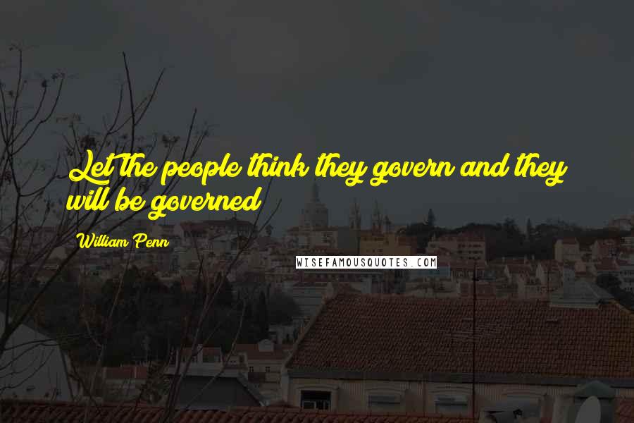 William Penn Quotes: Let the people think they govern and they will be governed