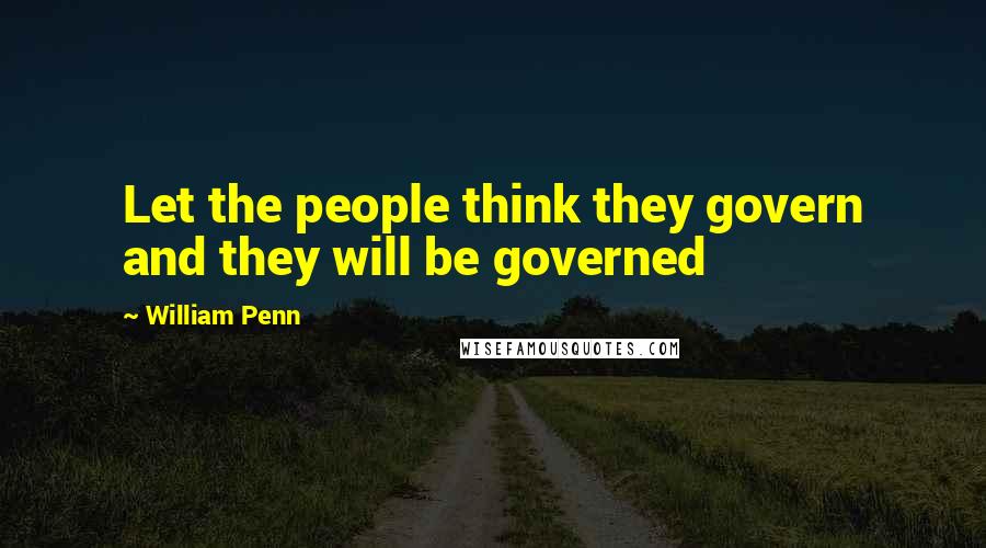 William Penn Quotes: Let the people think they govern and they will be governed