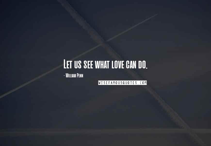 William Penn Quotes: Let us see what love can do.