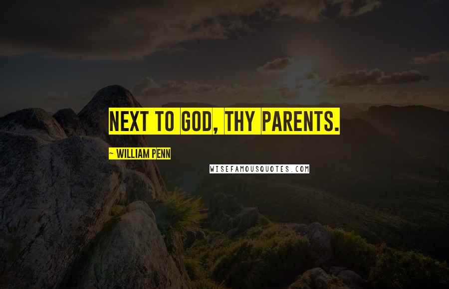 William Penn Quotes: Next to God, thy parents.