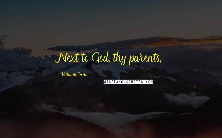 William Penn Quotes: Next to God, thy parents.