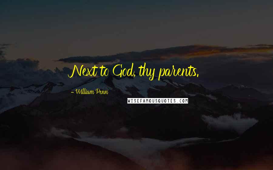 William Penn Quotes: Next to God, thy parents.